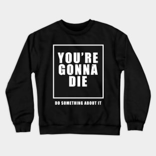 You're Gonna Die - Do Something About It Crewneck Sweatshirt